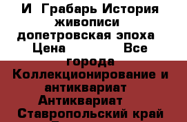  И. Грабарь История живописи, допетровская эпоха › Цена ­ 12 000 - Все города Коллекционирование и антиквариат » Антиквариат   . Ставропольский край,Ессентуки г.